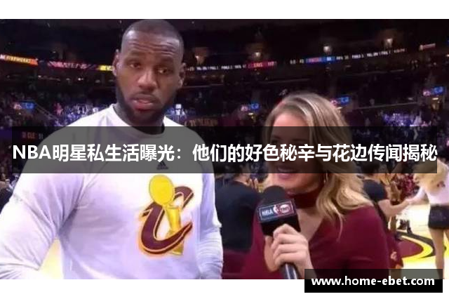 NBA明星私生活曝光：他们的好色秘辛与花边传闻揭秘