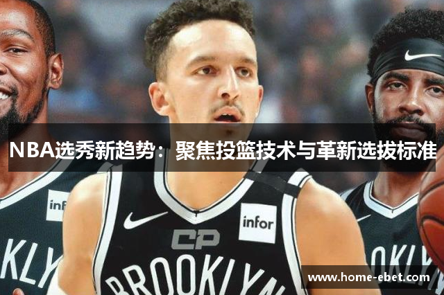 NBA选秀新趋势：聚焦投篮技术与革新选拔标准