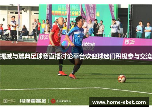 挪威与瑞典足球赛直播讨论平台欢迎球迷们积极参与交流